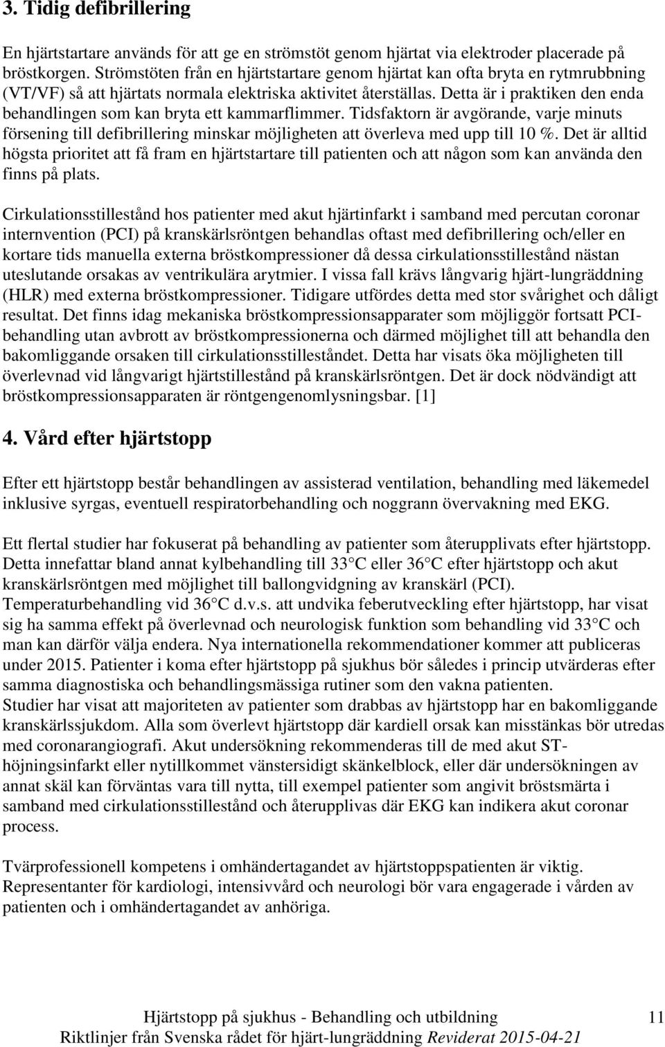 Detta är i praktiken den enda behandlingen som kan bryta ett kammarflimmer. Tidsfaktorn är avgörande, varje minuts försening till defibrillering minskar möjligheten att överleva med upp till 10 %.