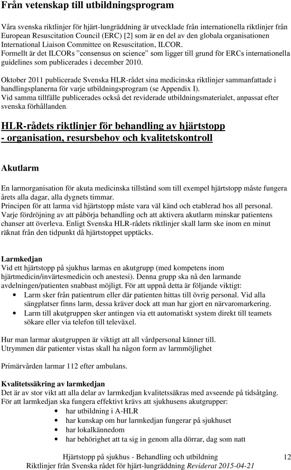 Formellt är det ILCORs consensus on science som ligger till grund för ERCs internationella guidelines som publicerades i december 2010.