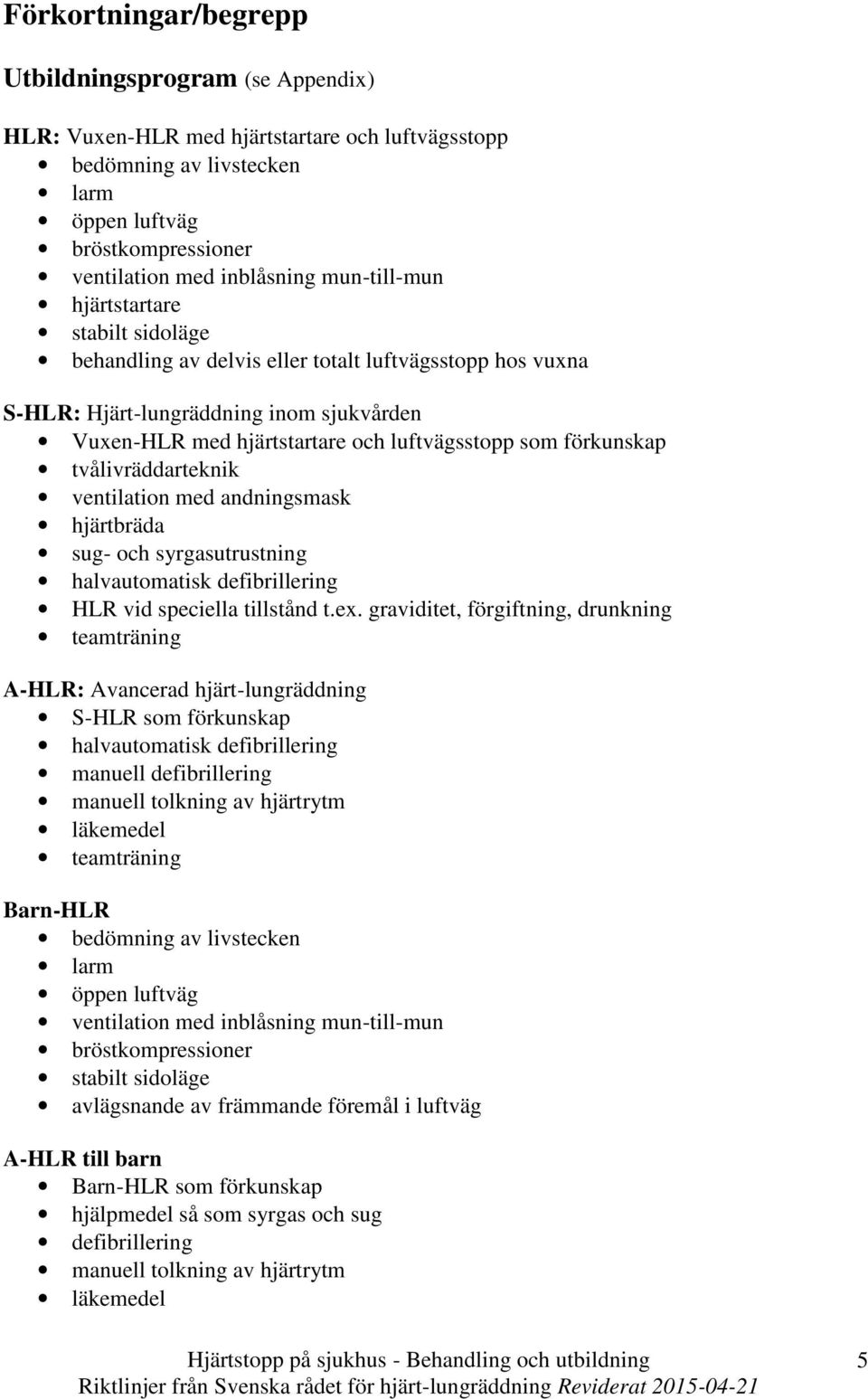 förkunskap tvålivräddarteknik ventilation med andningsmask hjärtbräda sug- och syrgasutrustning halvautomatisk defibrillering HLR vid speciella tillstånd t.ex.