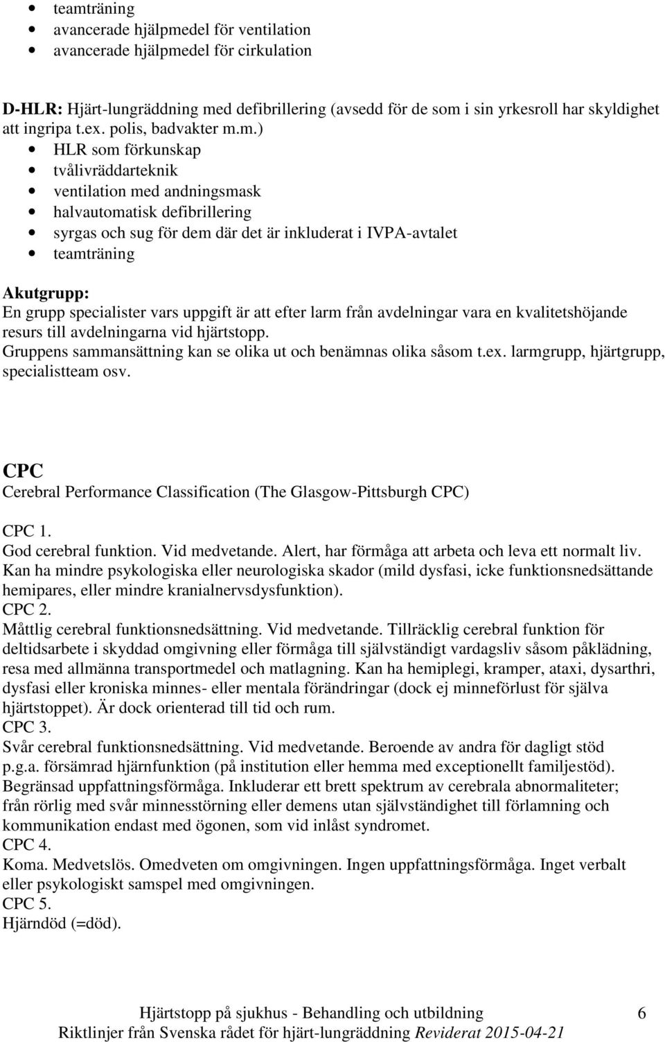 m.) HLR som förkunskap tvålivräddarteknik ventilation med andningsmask halvautomatisk defibrillering syrgas och sug för dem där det är inkluderat i IVPA-avtalet teamträning Akutgrupp: En grupp