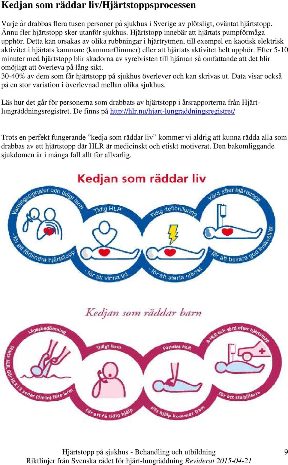 Detta kan orsakas av olika rubbningar i hjärtrytmen, till exempel en kaotisk elektrisk aktivitet i hjärtats kammare (kammarflimmer) eller att hjärtats aktivitet helt upphör.