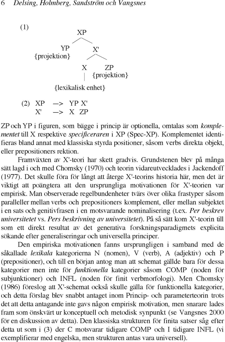 Framväxten av X'-teori har skett gradvis. Grundstenen blev på många sätt lagd i och med Chomsky (1970) och teorin vidareutvecklades i Jackendoff (1977).