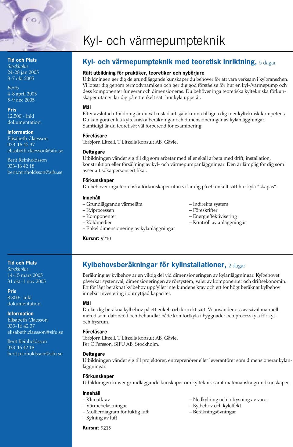 verksam i kylbranschen. Vi lotsar dig genom termodynamiken och ger dig god förståelse för hur en kyl-/värmepump och dess komponenter fungerar och dimensioneras.