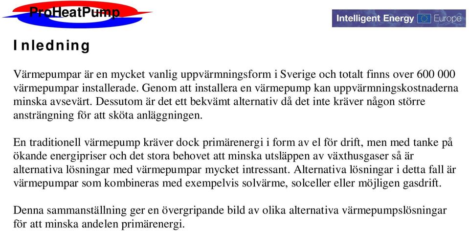 En traditionell värmepump kräver dock primärenergi i form av el för drift, men med tanke på ökande energipriser och det stora behovet att minska utsläppen av växthusgaser så är alternativa lösningar