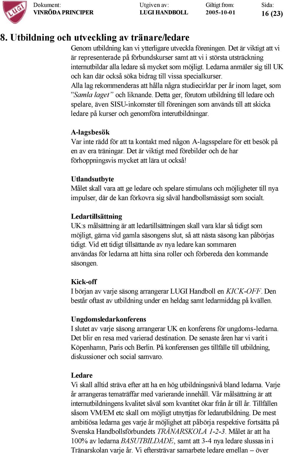 Ledarna anmäler sig till UK och kan där också söka bidrag till vissa specialkurser. Alla lag rekommenderas att hålla några studiecirklar per år inom laget, som Samla laget och liknande.