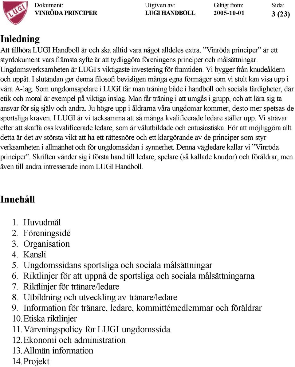 Vi bygger från knudeåldern och uppåt. I slutändan ger denna filosofi bevisligen många egna förmågor som vi stolt kan visa upp i våra A-lag.