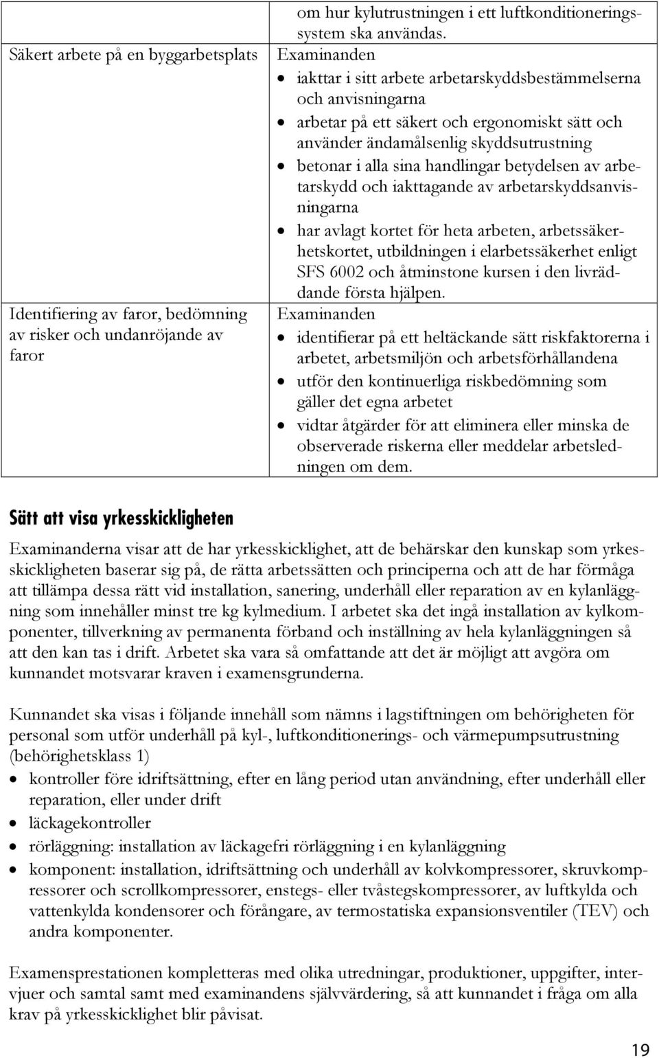 arbetarskydd och iakttagande av arbetarskyddsanvisningarna har avlagt kortet för heta arbeten, arbetssäkerhetskortet, utbildningen i elarbetssäkerhet enligt SFS 6002 och åtminstone kursen i den