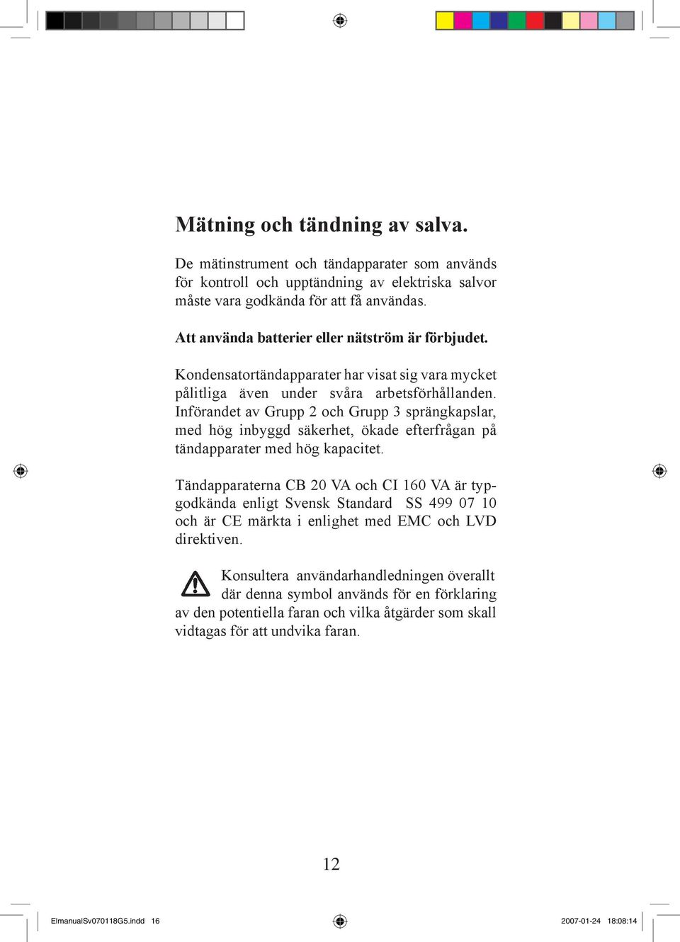 Införandet av Grupp 2 och Grupp 3 sprängkapslar, med hög inbyggd säkerhet, ökade efterfrågan på tändapparater med hög kapacitet.