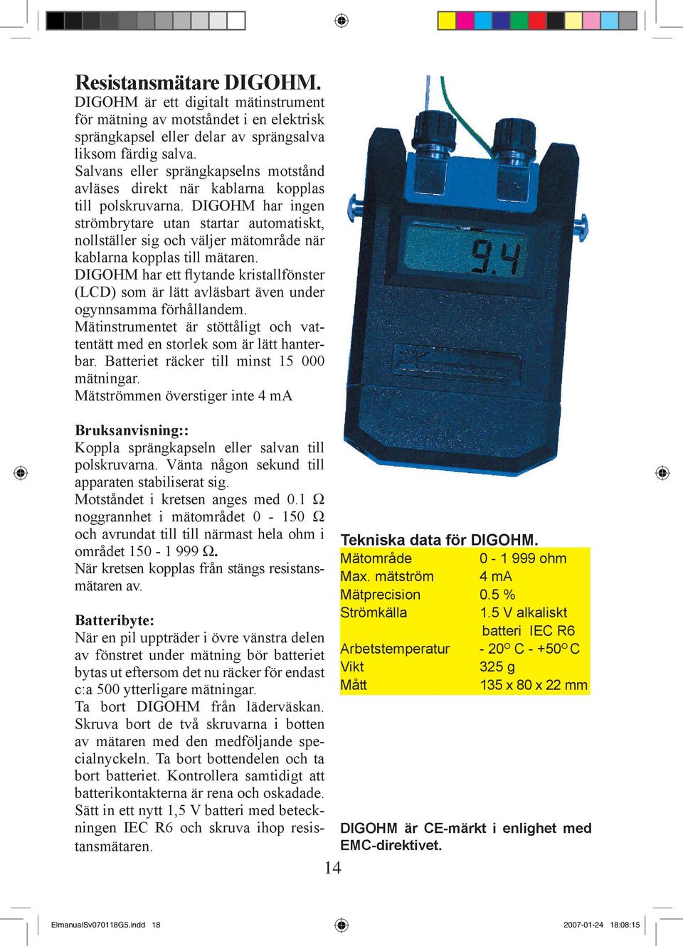 DIGOHM har ingen strömbrytare utan startar automatiskt, nollställer sig och väljer mätområde när kablarna kopplas till mätaren.