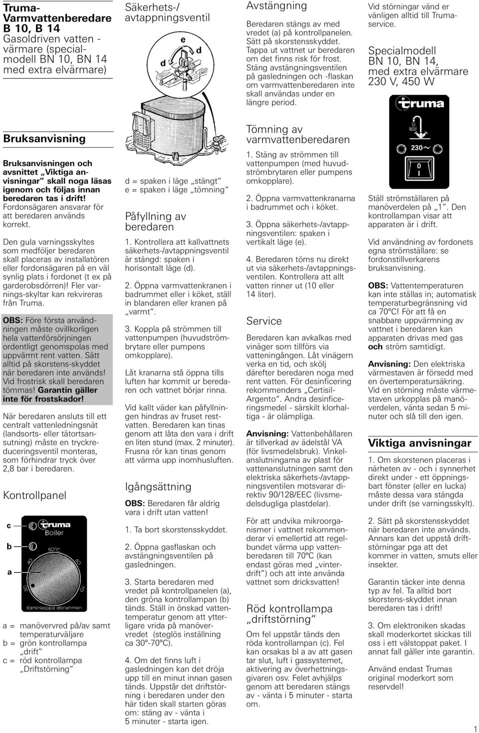 Stäng avstängningsventilen på gasledningen och -flaskan om varmvattenberedaren inte skall användas under en längre period. Vid störningar vänd er vänligen alltid till Trumaservice.