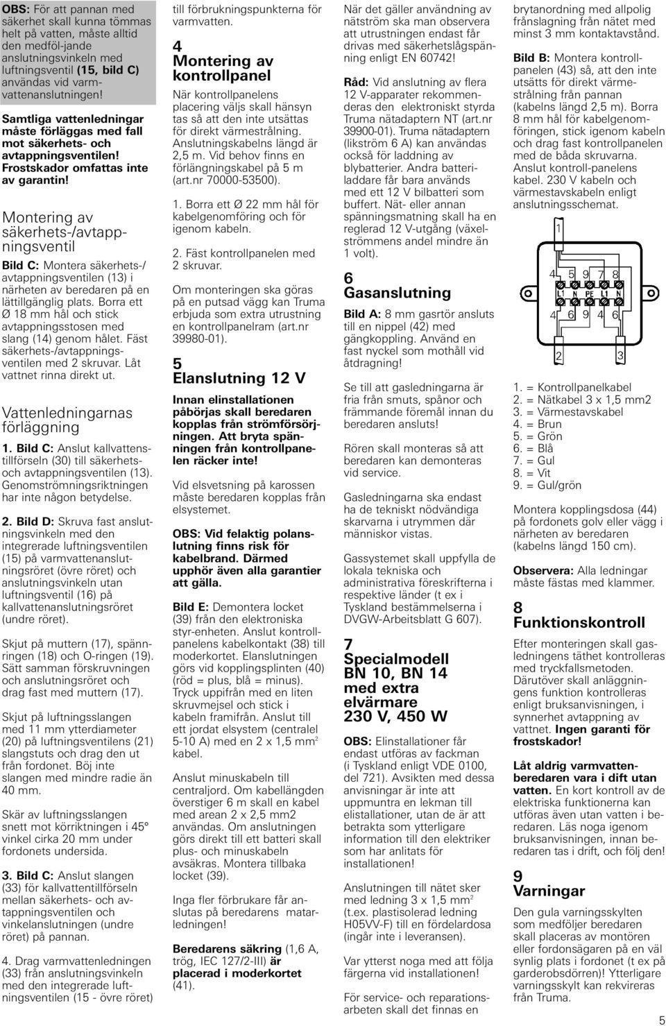 Montering av säkerhets-/avtappningsventil Bild C: Montera säkerhets-/ avtappningsventilen (13) i närheten av beredaren på en lättillgänglig plats.