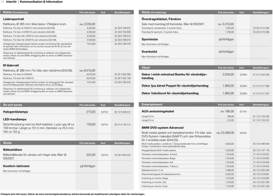 Pris Pris inkl inkl Kod moms moms Beställningsnr. Lädersportratt Överdragsklädsel, Fårskinn Rattkrans, Ø 385 mm. Med dekor i Pärlglans krom. Rattkrans. För bilar till 09/ med rattvärme (SA248).