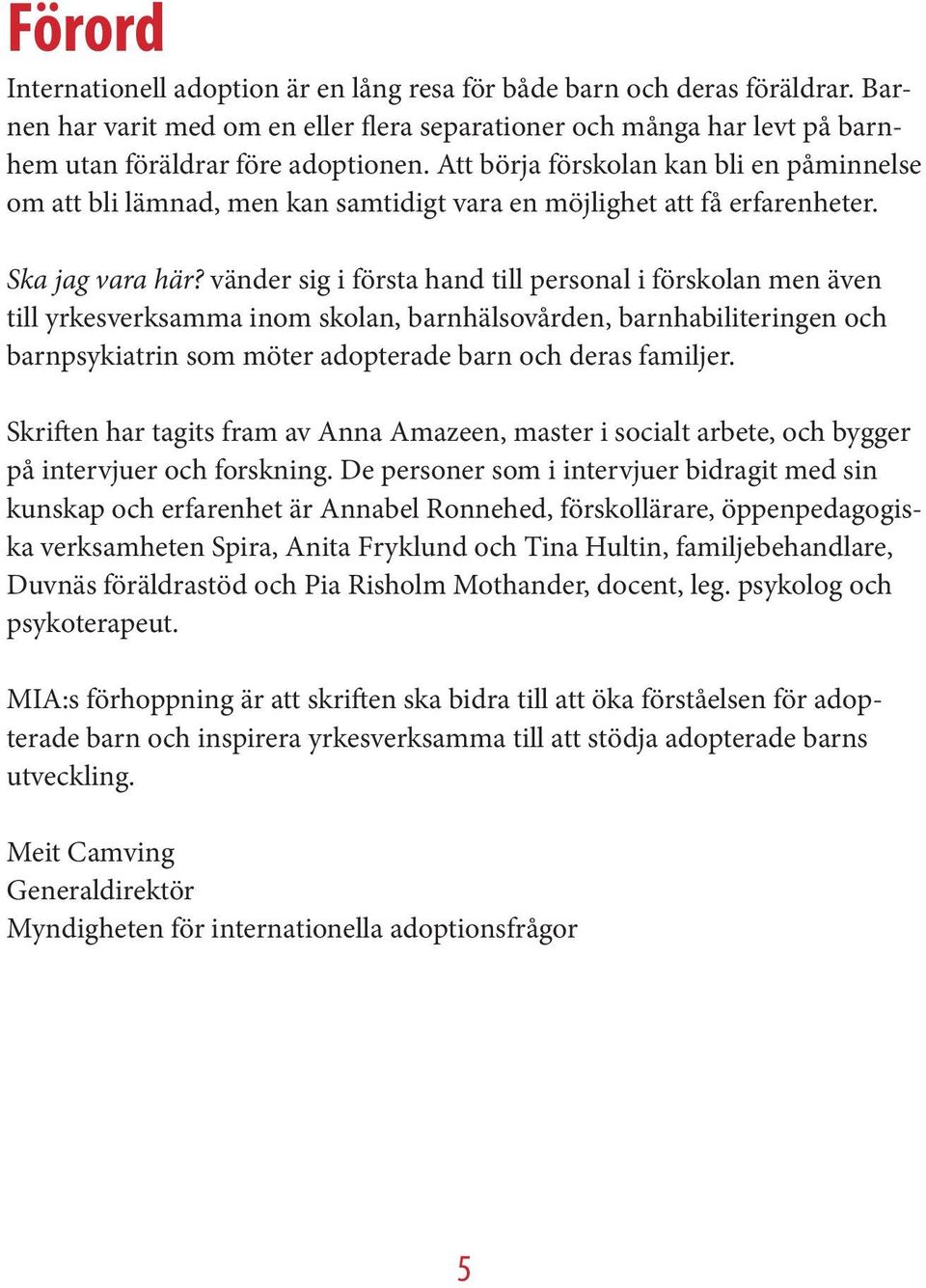 vänder sig i första hand till personal i förskolan men även till yrkesverksamma inom skolan, barnhälsovården, barnhabiliteringen och barnpsykiatrin som möter adopterade barn och deras familjer.