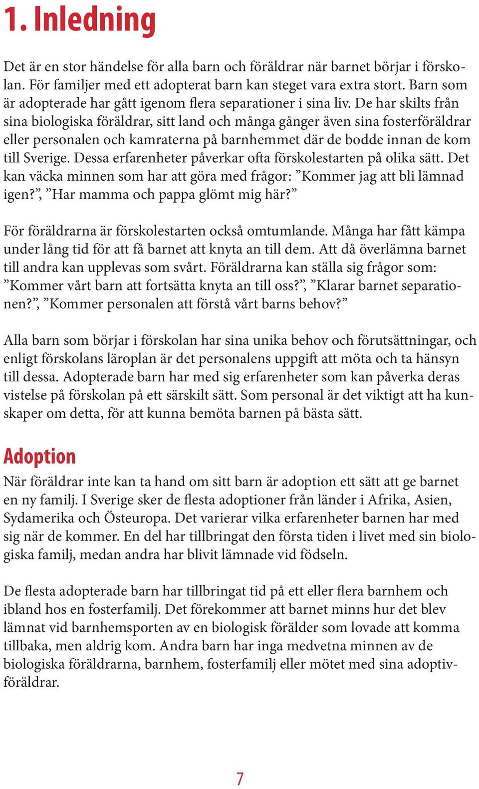 De har skilts från sina biologiska föräldrar, sitt land och många gånger även sina fosterföräldrar eller personalen och kamraterna på barnhemmet där de bodde innan de kom till Sverige.