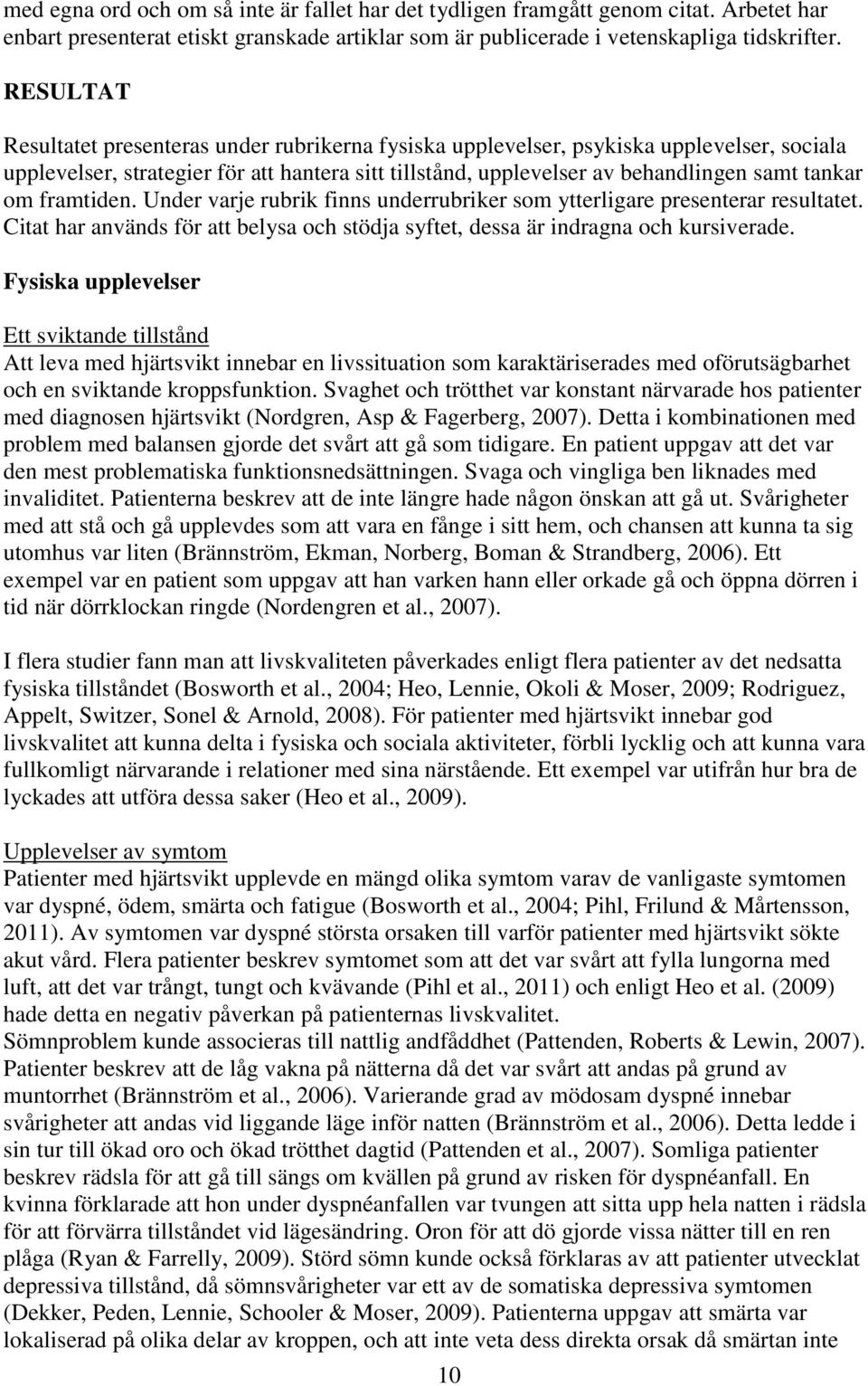 framtiden. Under varje rubrik finns underrubriker som ytterligare presenterar resultatet. Citat har används för att belysa och stödja syftet, dessa är indragna och kursiverade.