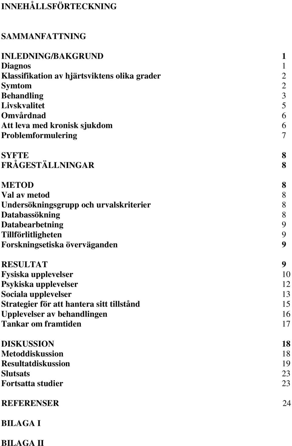 Tillförlitligheten 9 Forskningsetiska överväganden 9 RESULTAT 9 Fysiska upplevelser 10 Psykiska upplevelser 12 Sociala upplevelser 13 Strategier för att hantera sitt