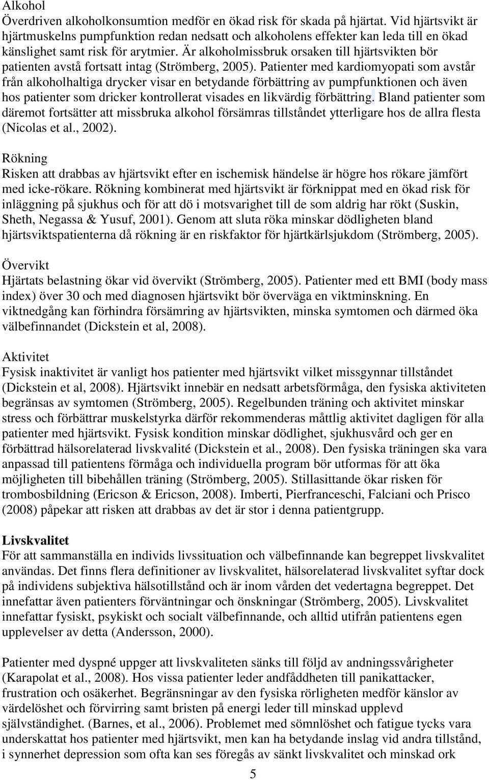 Är alkoholmissbruk orsaken till hjärtsvikten bör patienten avstå fortsatt intag (Strömberg, 2005).