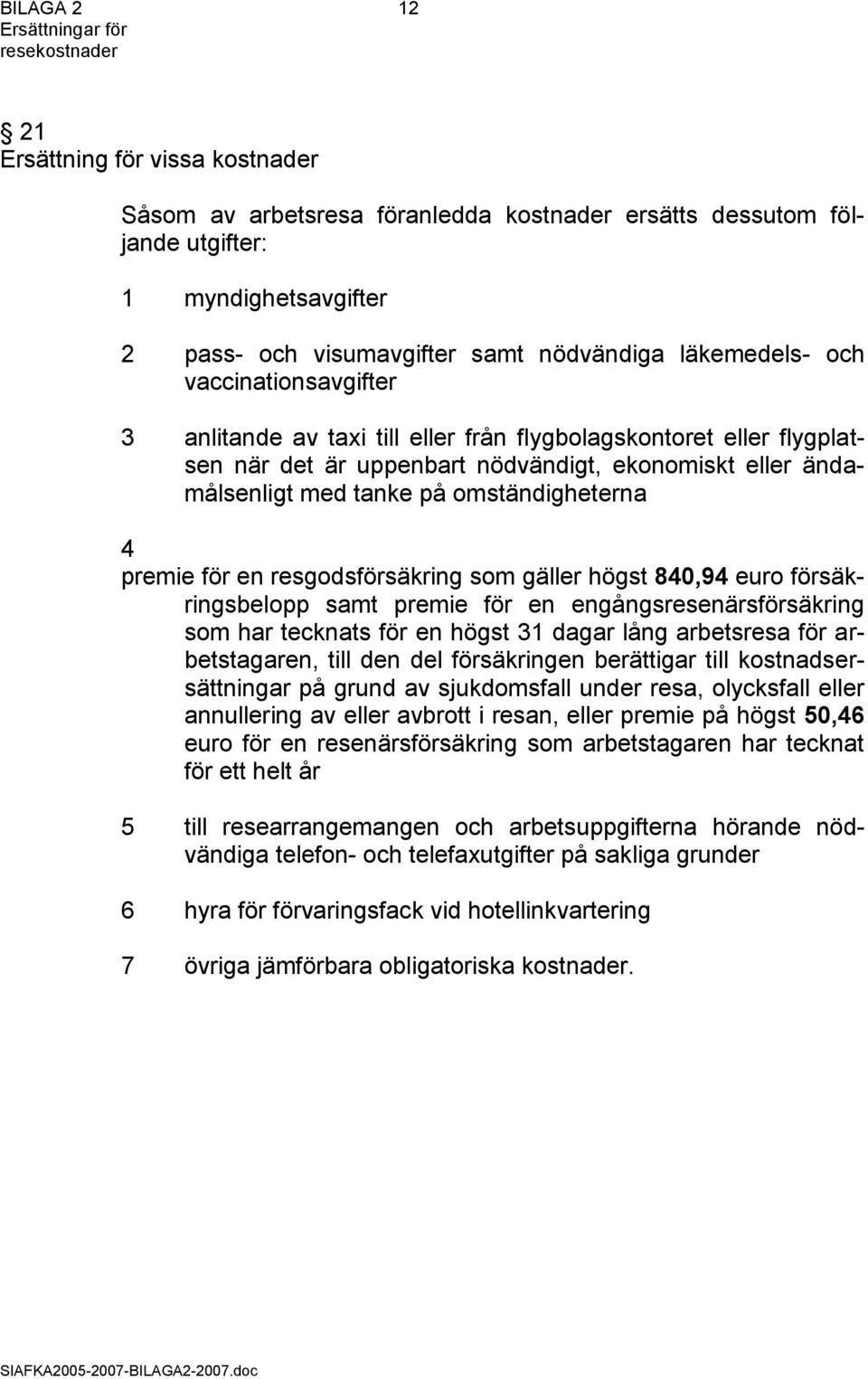 premie för en resgodsförsäkring som gäller högst 840,94 försäkringsbelopp samt premie för en engångsresenärsförsäkring som har tecknats för en högst 31 dagar lång arbetsresa för arbetstagaren, till