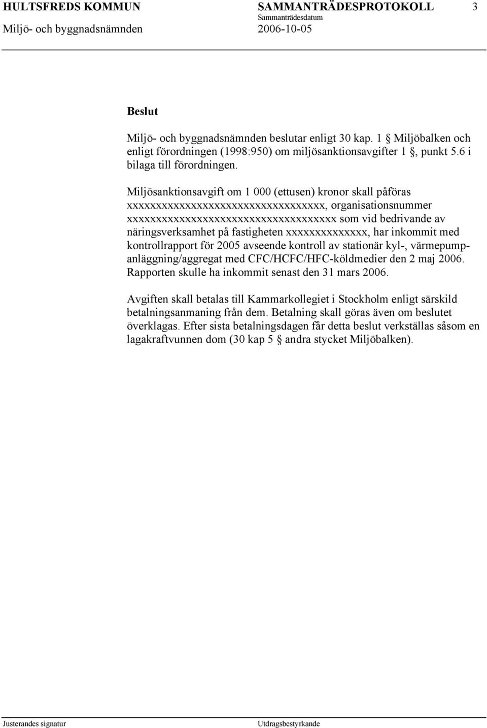 fastigheten xxxxxxxxxxxxxx, har inkommit med kontrollrapport för 2005 avseende kontroll av stationär kyl-, värmepumpanläggning/aggregat med CFC/HCFC/HFC-köldmedier den 2 maj 2006.