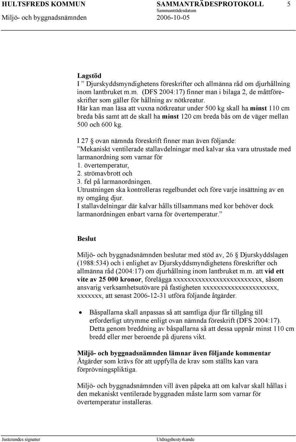 I 27 ovan nämnda föreskrift finner man även följande: Mekaniskt ventilerade stallavdelningar med kalvar ska vara utrustade med larmanordning som varnar för 1. övertemperatur, 2. strömavbrott och 3.