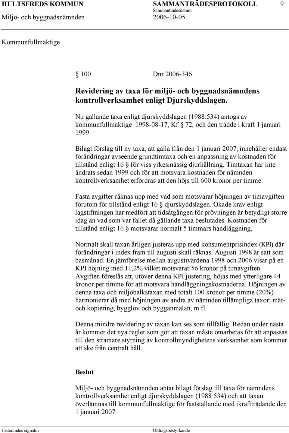 Bilagt förslag till ny taxa, att gälla från den 1 januari 2007, innehåller endast förändringar avseende grundtimtaxa och en anpassning av kostnaden för tillstånd enligt 16 för viss yrkesmässig