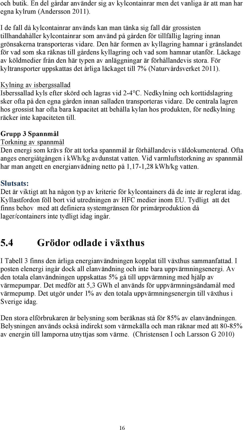 Den här formen av kyllagring hamnar i gränslandet för vad som ska räknas till gårdens kyllagring och vad som hamnar utanför.