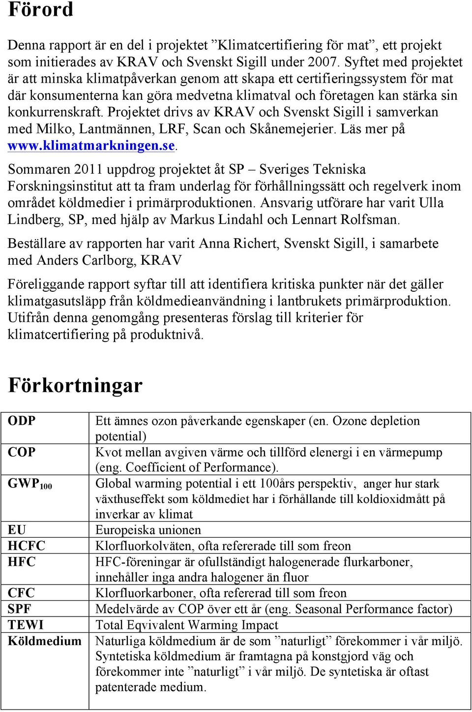 Projektet drivs av KRAV och Svenskt Sigill i samverkan med Milko, Lantmännen, LRF, Scan och Skånemejerier. Läs mer på www.klimatmarkningen.se.