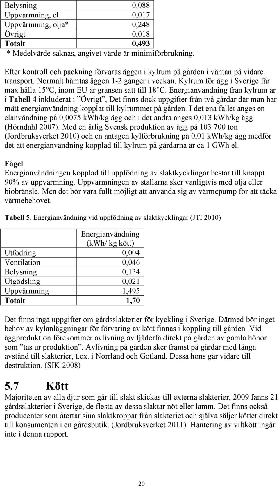 Kylrum för ägg i Sverige får max hålla 15 C, inom EU är gränsen satt till 18 C.