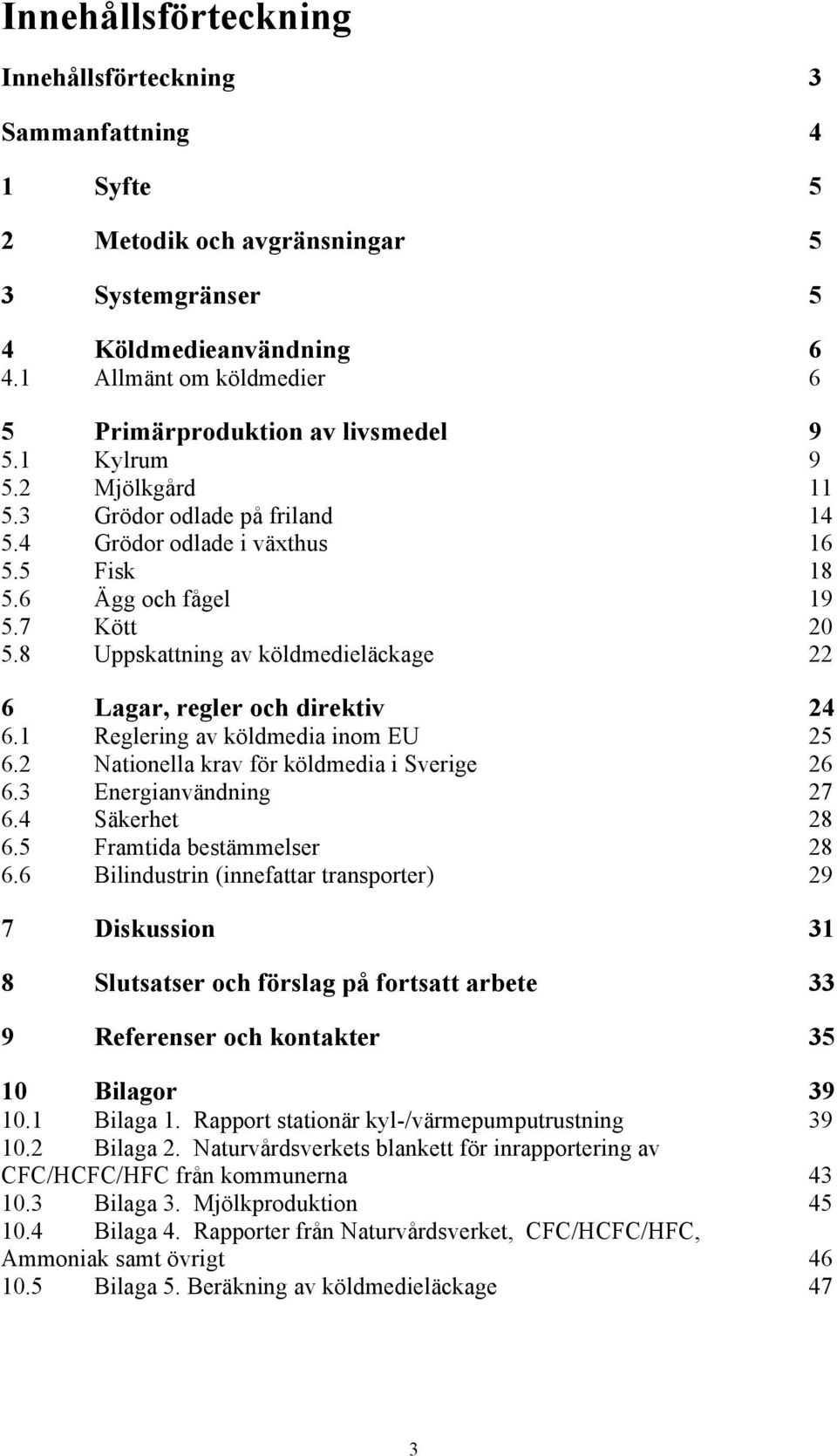 8 Uppskattning av köldmedieläckage 22 6 Lagar, regler och direktiv 24 6.1 Reglering av köldmedia inom EU 25 6.2 Nationella krav för köldmedia i Sverige 26 6.3 Energianvändning 27 6.4 Säkerhet 28 6.