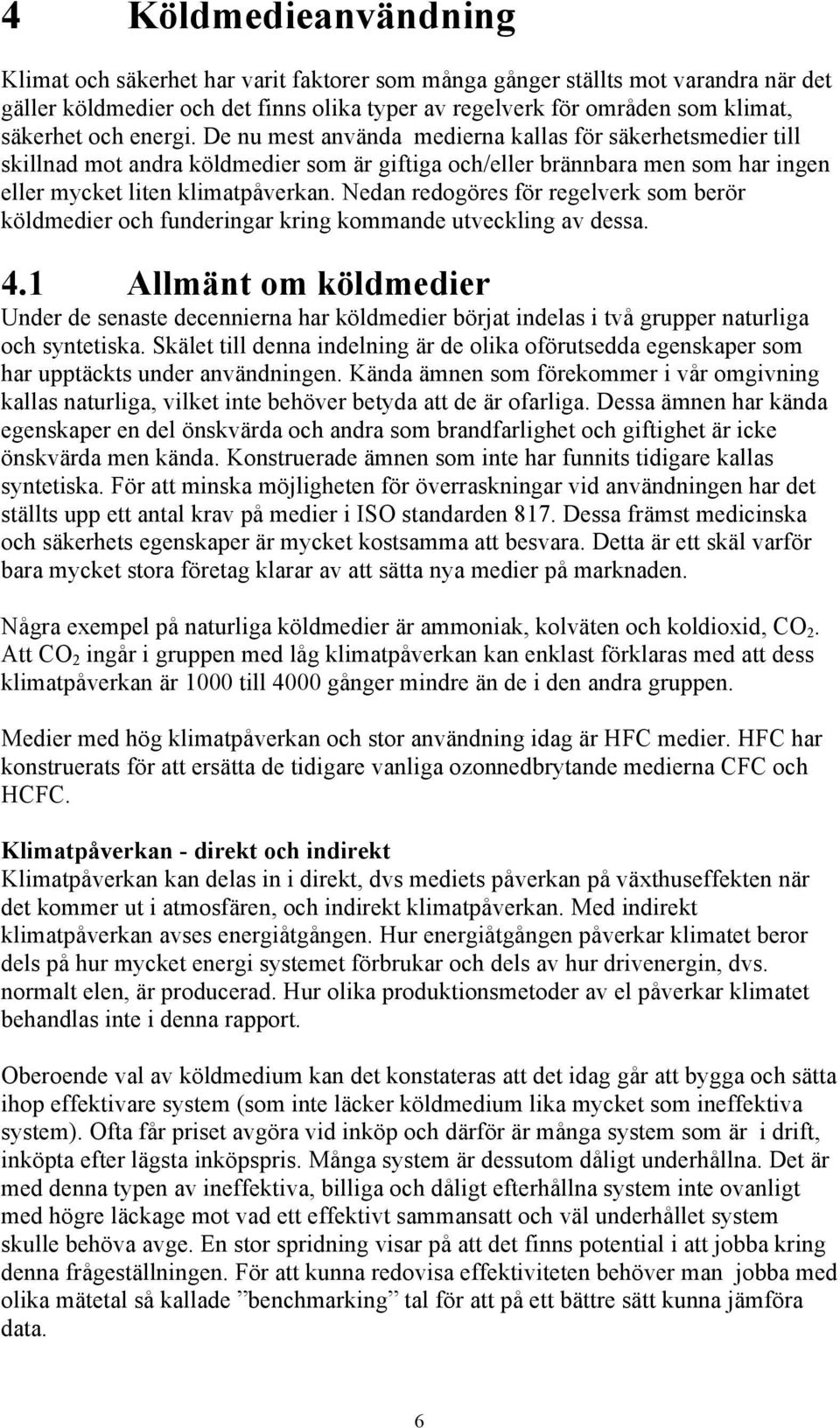 Nedan redogöres för regelverk som berör köldmedier och funderingar kring kommande utveckling av dessa. 4.