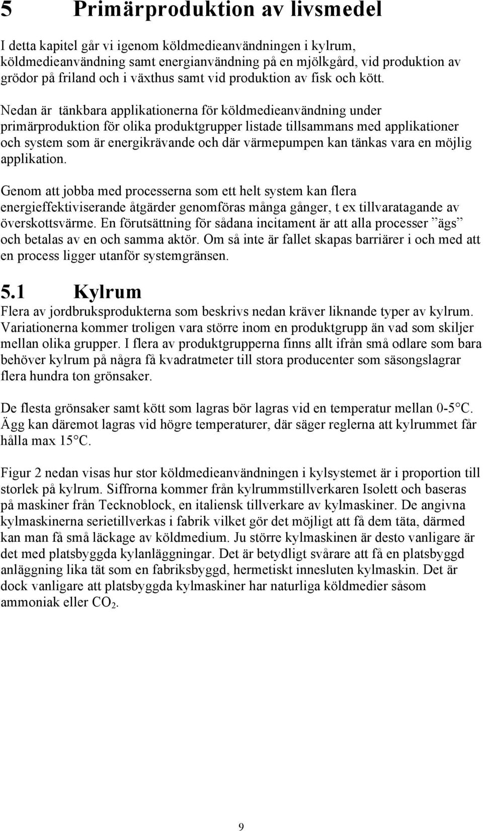 Nedan är tänkbara applikationerna för köldmedieanvändning under primärproduktion för olika produktgrupper listade tillsammans med applikationer och system som är energikrävande och där värmepumpen