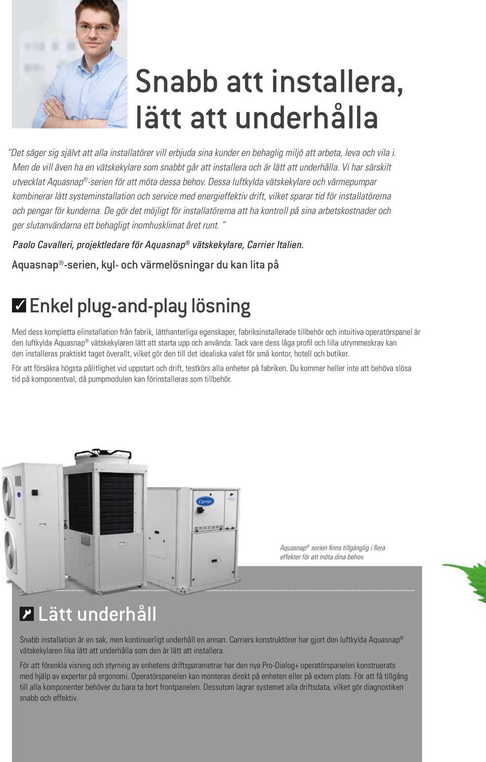 Dessa luftkylda vätskekylare och värmepumpar kombinerar lätt systeminstallation och service med energieffektiv drift, vilket sparar tid för installatörerna och pengar för kunderna.