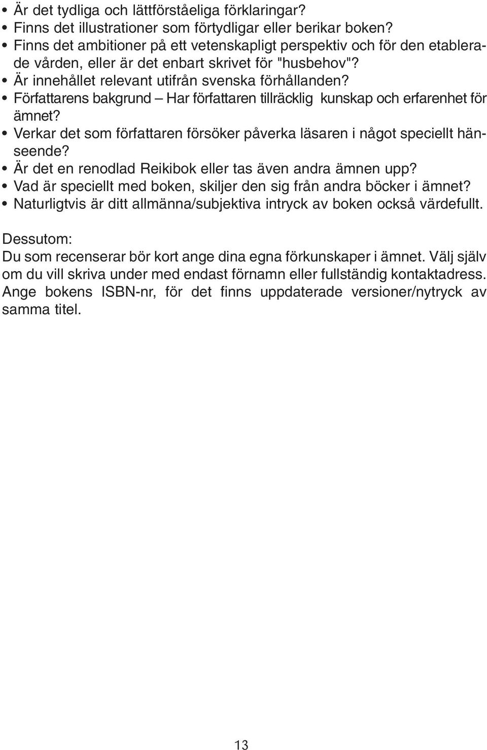 Författarens bakgrund Har författaren tillräcklig kunskap och erfarenhet för ämnet? Verkar det som författaren försöker påverka läsaren i något speciellt hänseende?