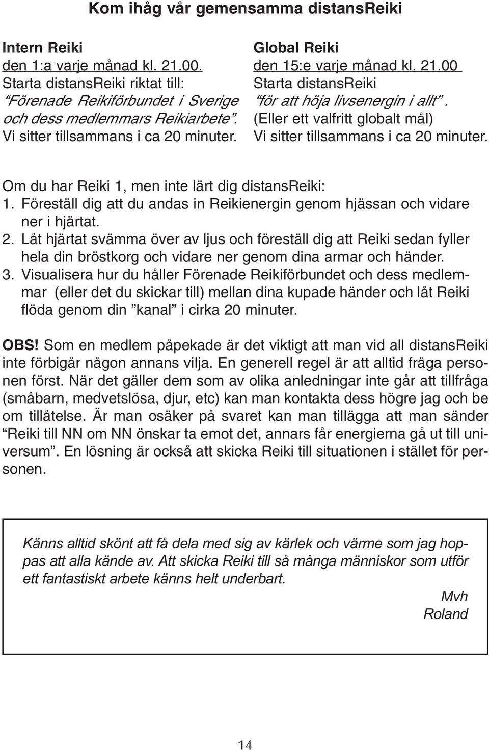 (Eller ett valfritt globalt mål) Vi sitter tillsammans i ca 20 minuter. Om du har Reiki 1, men inte lärt dig distansreiki: 1.