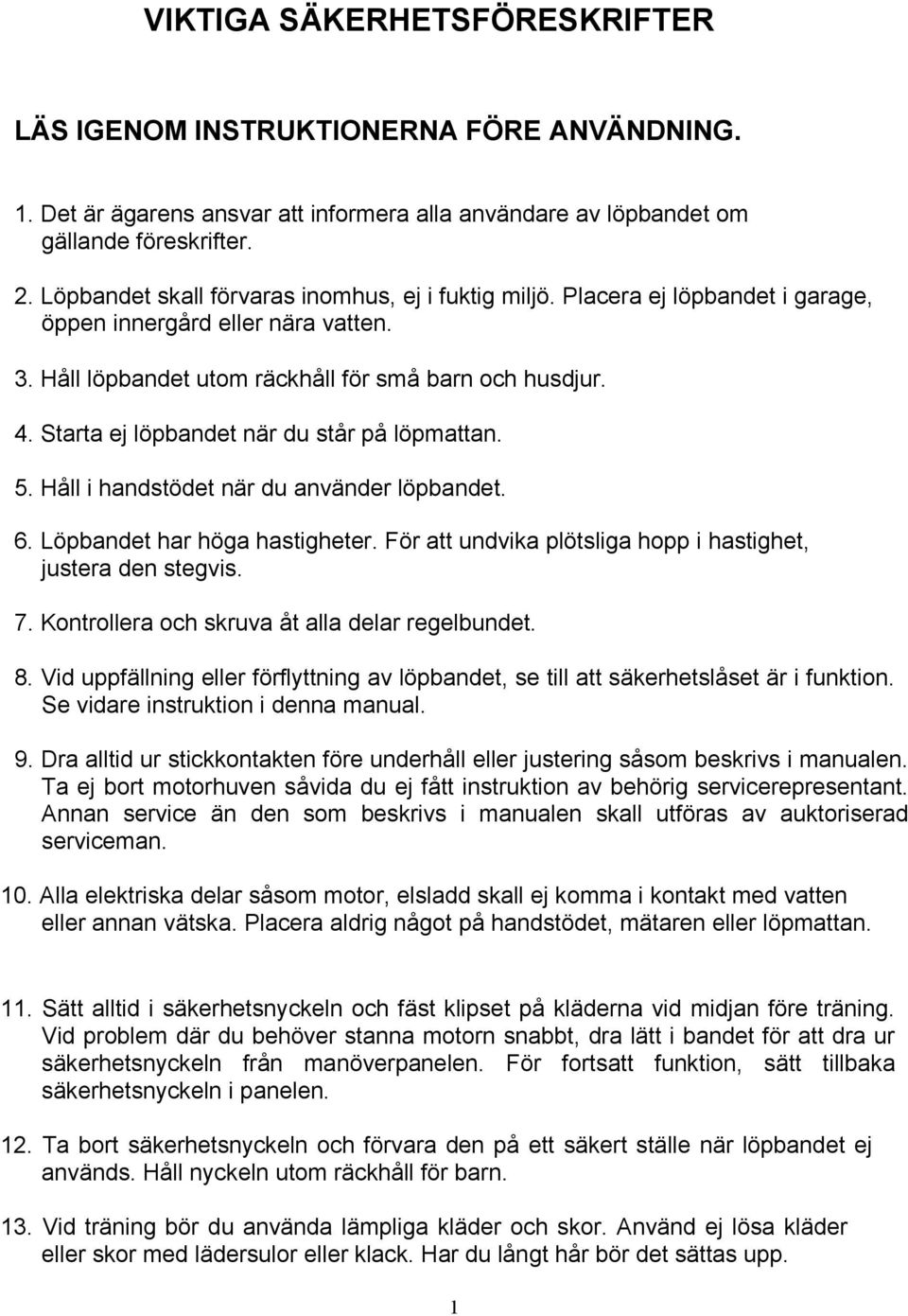 Starta ej löpbandet när du står på löpmattan. 5. Håll i handstödet när du använder löpbandet. 6. Löpbandet har höga hastigheter. För att undvika plötsliga hopp i hastighet, justera den stegvis. 7.