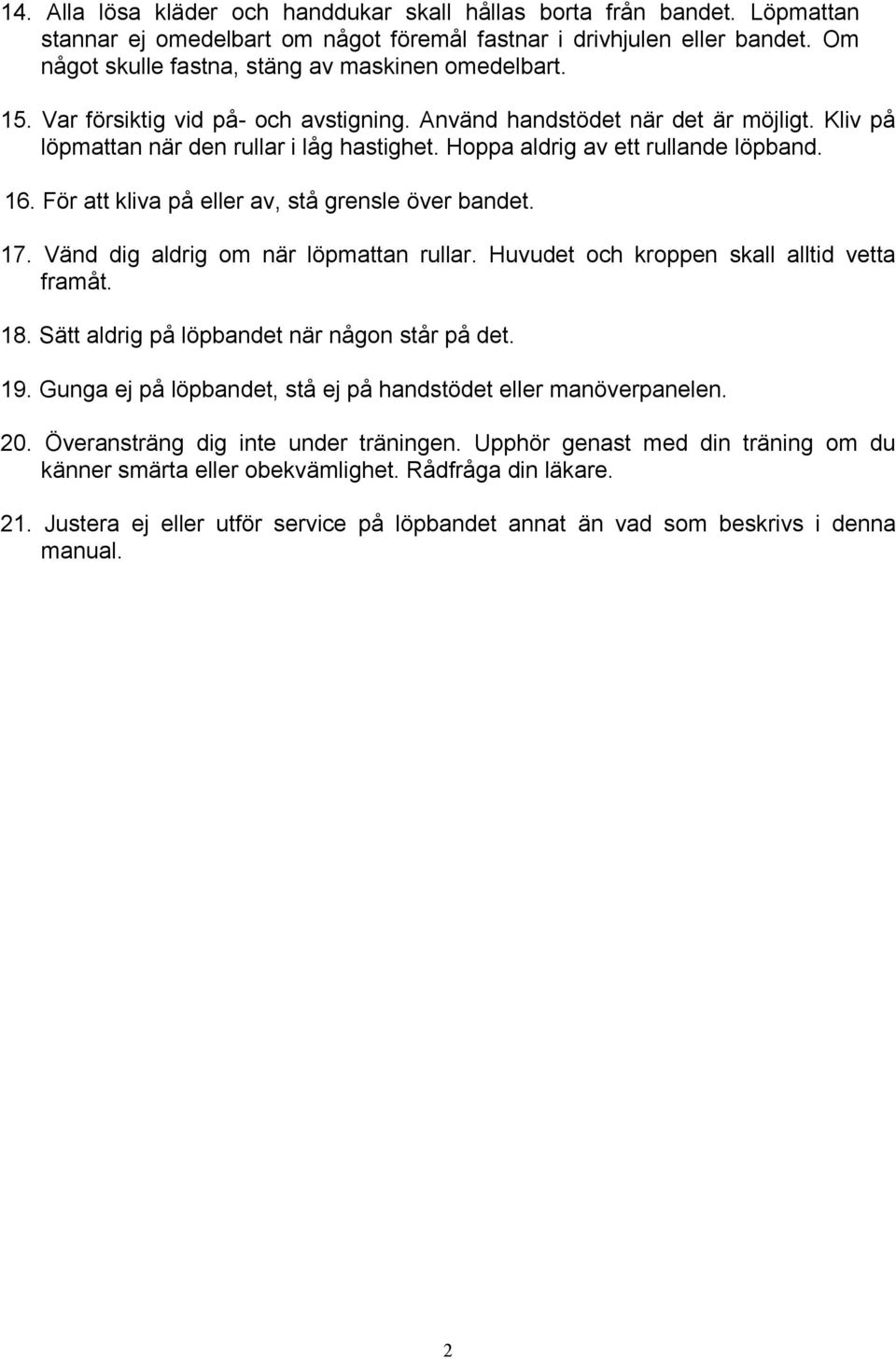 Hoppa aldrig av ett rullande löpband. 16. För att kliva på eller av, stå grensle över bandet. 17. Vänd dig aldrig om när löpmattan rullar. Huvudet och kroppen skall alltid vetta framåt. 18.