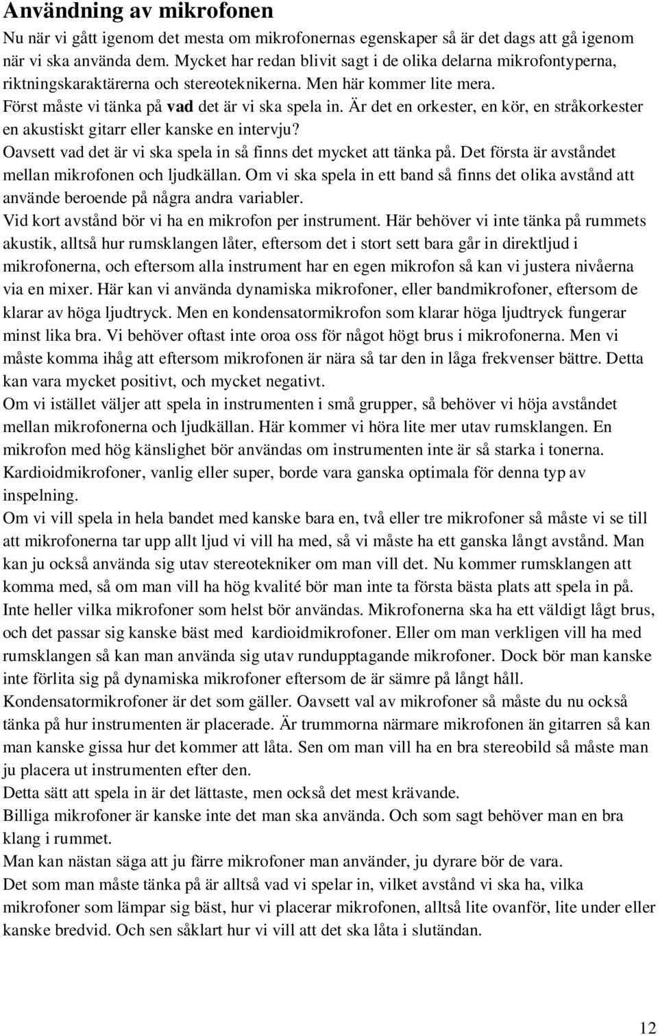 Är det en orkester, en kör, en stråkorkester en akustiskt gitarr eller kanske en intervju? Oavsett vad det är vi ska spela in så finns det mycket att tänka på.