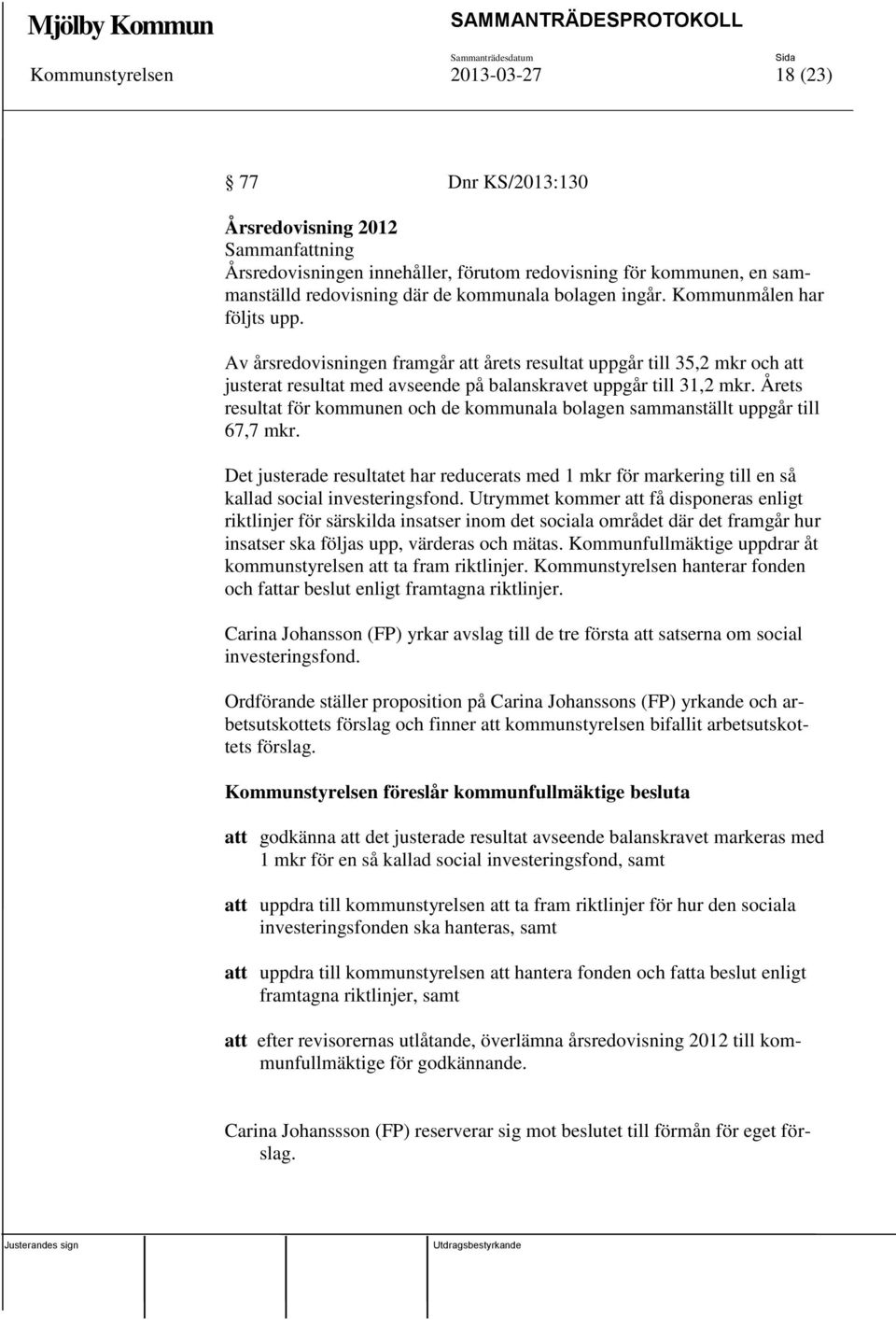 Årets resultat för kommunen och de kommunala bolagen sammanställt uppgår till 67,7 mkr. Det justerade resultatet har reducerats med 1 mkr för markering till en så kallad social investeringsfond.