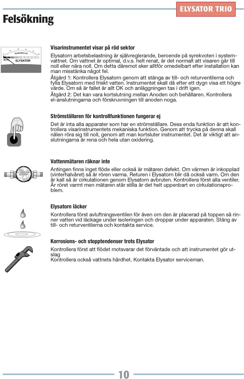 Åtgärd 1: Kontrollera Elysatorn genom att stänga av till- och returventilerna och fylla Elysatorn med friskt vatten. Instrumentet skall då efter ett dygn visa ett högre värde.