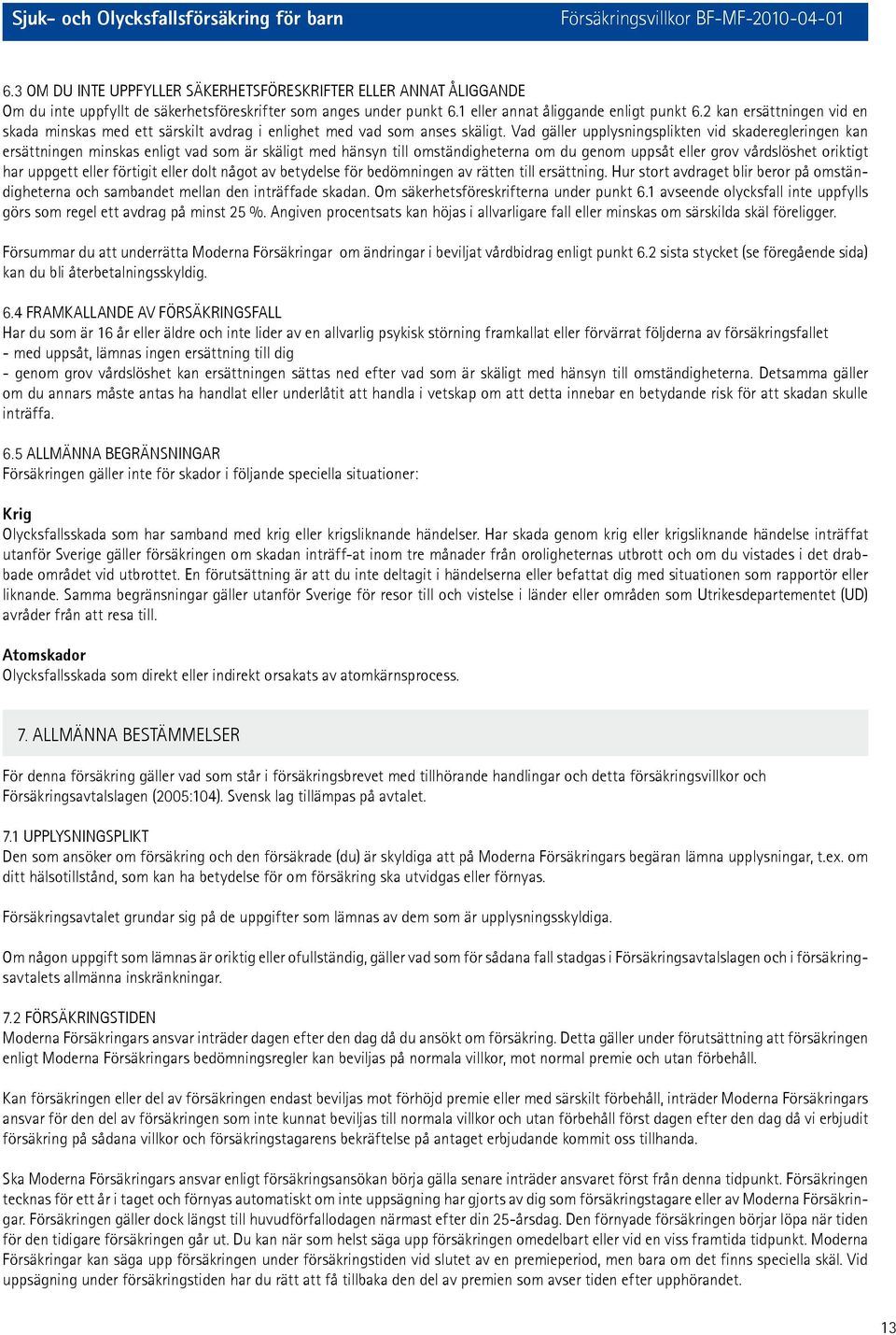 Vad gäller upplysningsplikten vid skaderegleringen kan ersättningen minskas enligt vad som är skäligt med hänsyn till omständigheterna om du genom uppsåt eller grov vårdslöshet oriktigt har uppgett