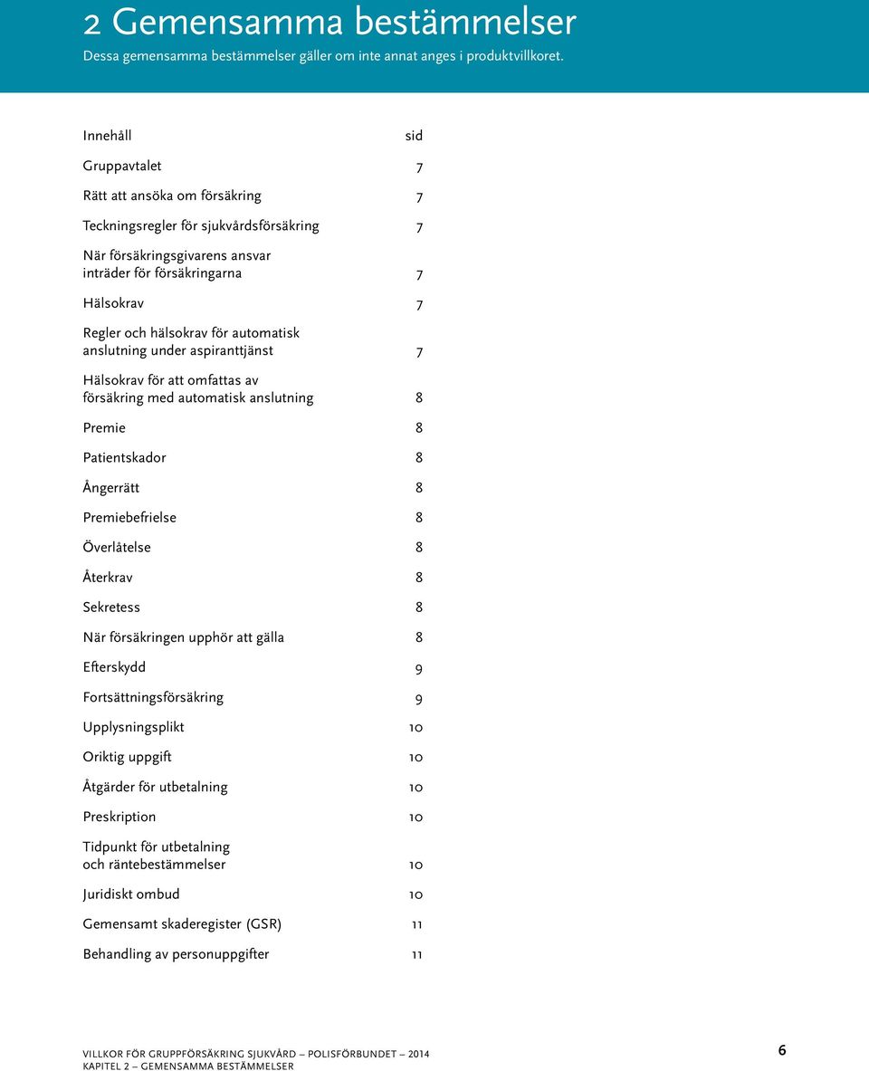 automatisk anslutning under aspiranttjänst 7 Hälsokrav för att omfattas av försäkring med automatisk anslutning 8 Premie 8 Patientskador 8 Ångerrätt 8 Premiebefrielse 8 Överlåtelse 8 Återkrav 8