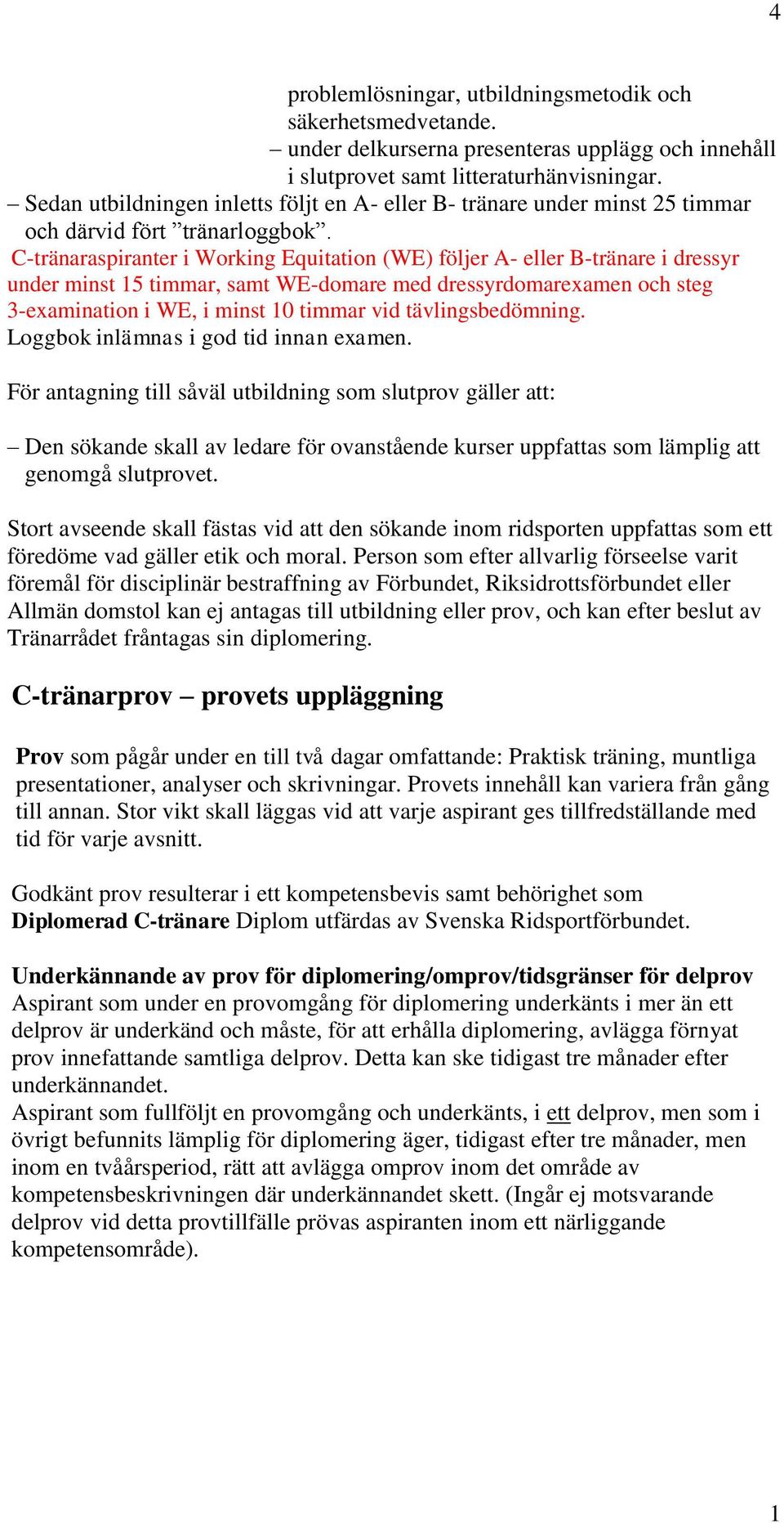 C-tränaraspiranter i Working Equitation (WE) följer A- eller B-tränare i dressyr under minst 5 timmar, samt WE-domare med dressyrdomarexamen och steg 3-examination i WE, i minst 0 timmar vid