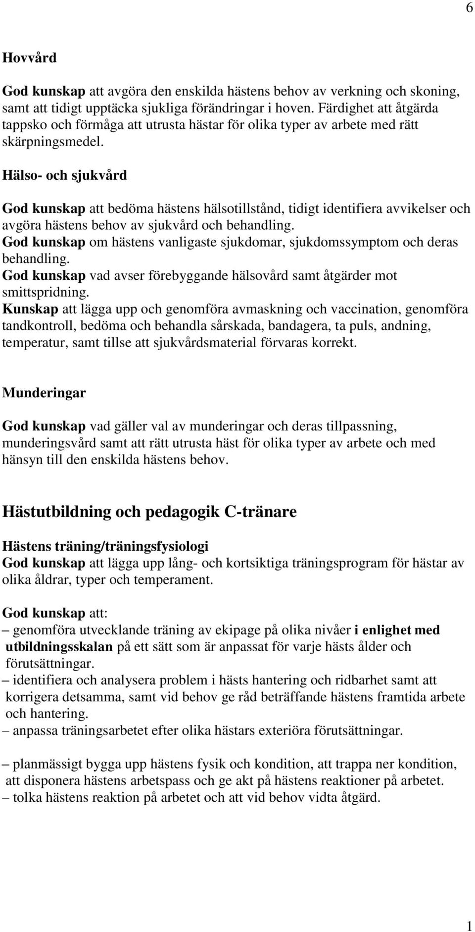 Hälso- och sjukvård God kunskap att bedöma hästens hälsotillstånd, tidigt identifiera avvikelser och avgöra hästens behov av sjukvård och behandling.