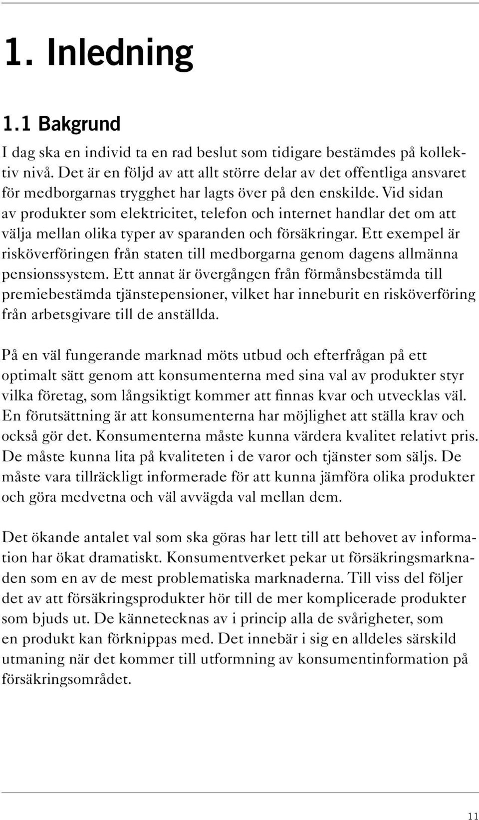 Vid sidan av produkter som elektricitet, telefon och internet handlar det om att välja mellan olika typer av sparanden och försäkringar.