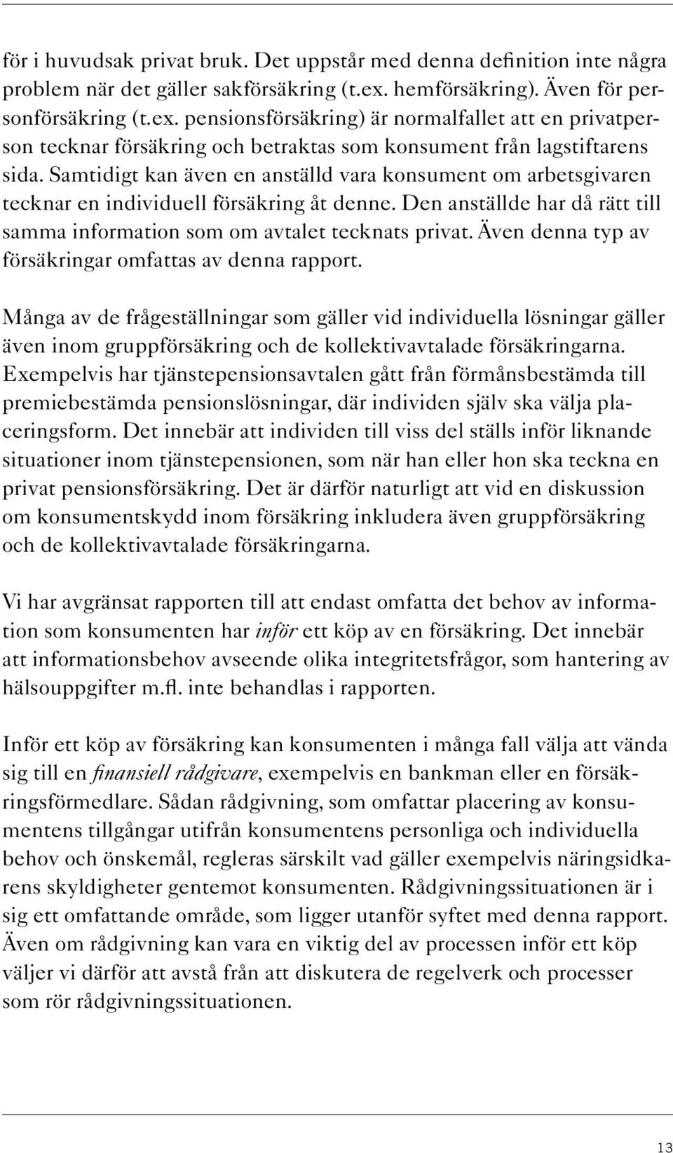 Samtidigt kan även en anställd vara konsument om arbetsgivaren tecknar en individuell försäkring åt denne. Den anställde har då rätt till samma information som om avtalet tecknats privat.