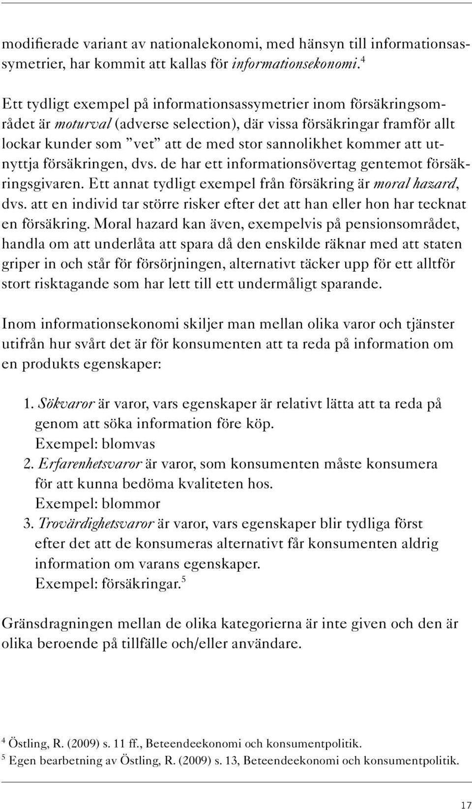 att utnyttja försäkringen, dvs. de har ett informationsövertag gentemot försäkringsgivaren. Ett annat tydligt exempel från försäkring är moral hazard, dvs.