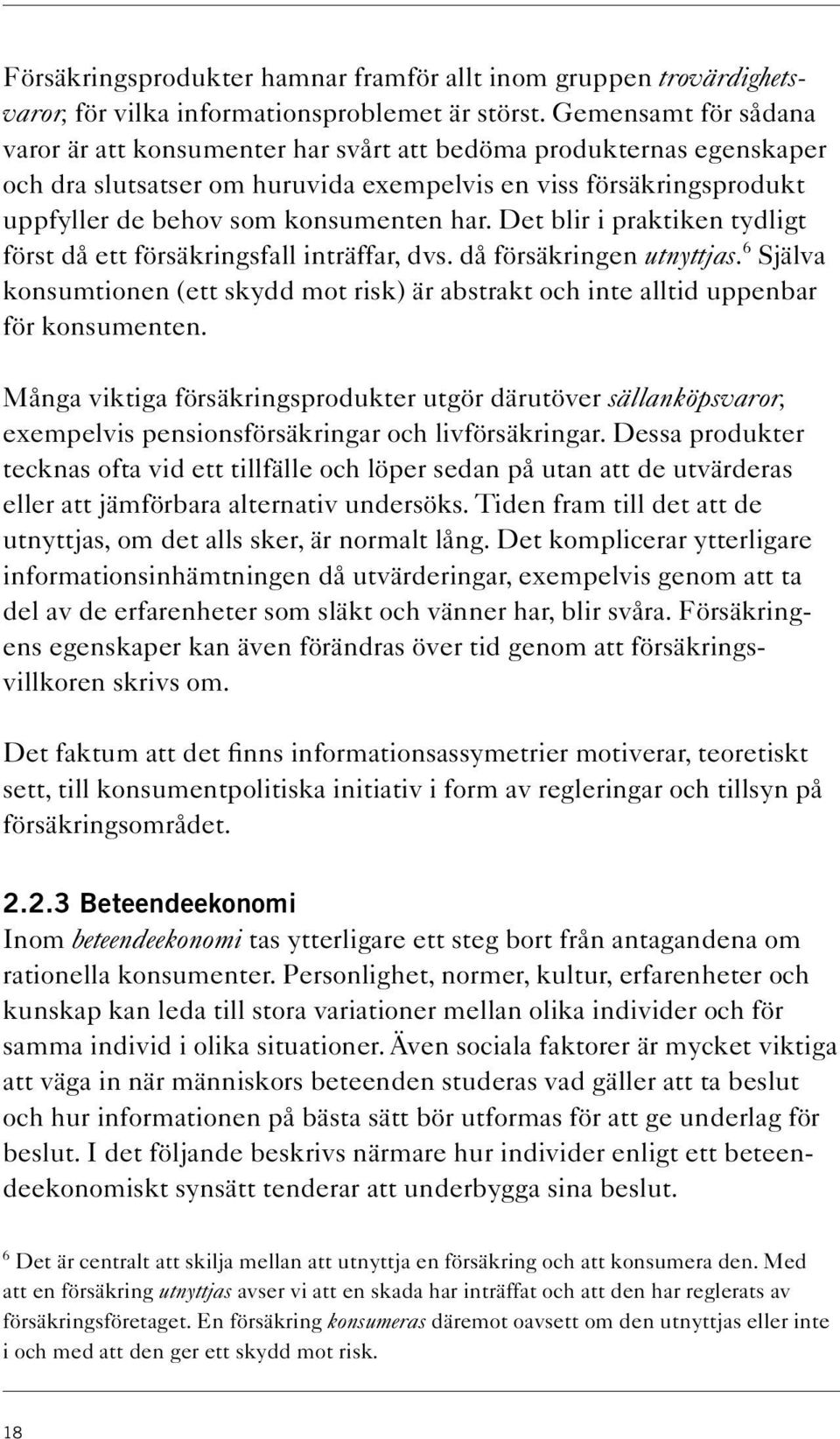 Det blir i praktiken tydligt först då ett försäkringsfall inträffar, dvs. då försäkringen utnyttjas. 6 Själva konsumtionen (ett skydd mot risk) är abstrakt och inte alltid uppenbar för konsumenten.