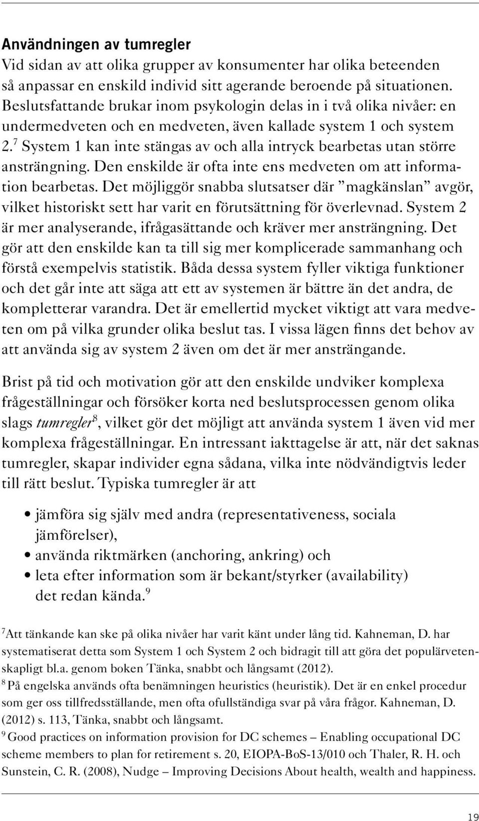 7 System 1 kan inte stängas av och alla intryck bearbetas utan större ansträngning. Den enskilde är ofta inte ens medveten om att information bearbetas.