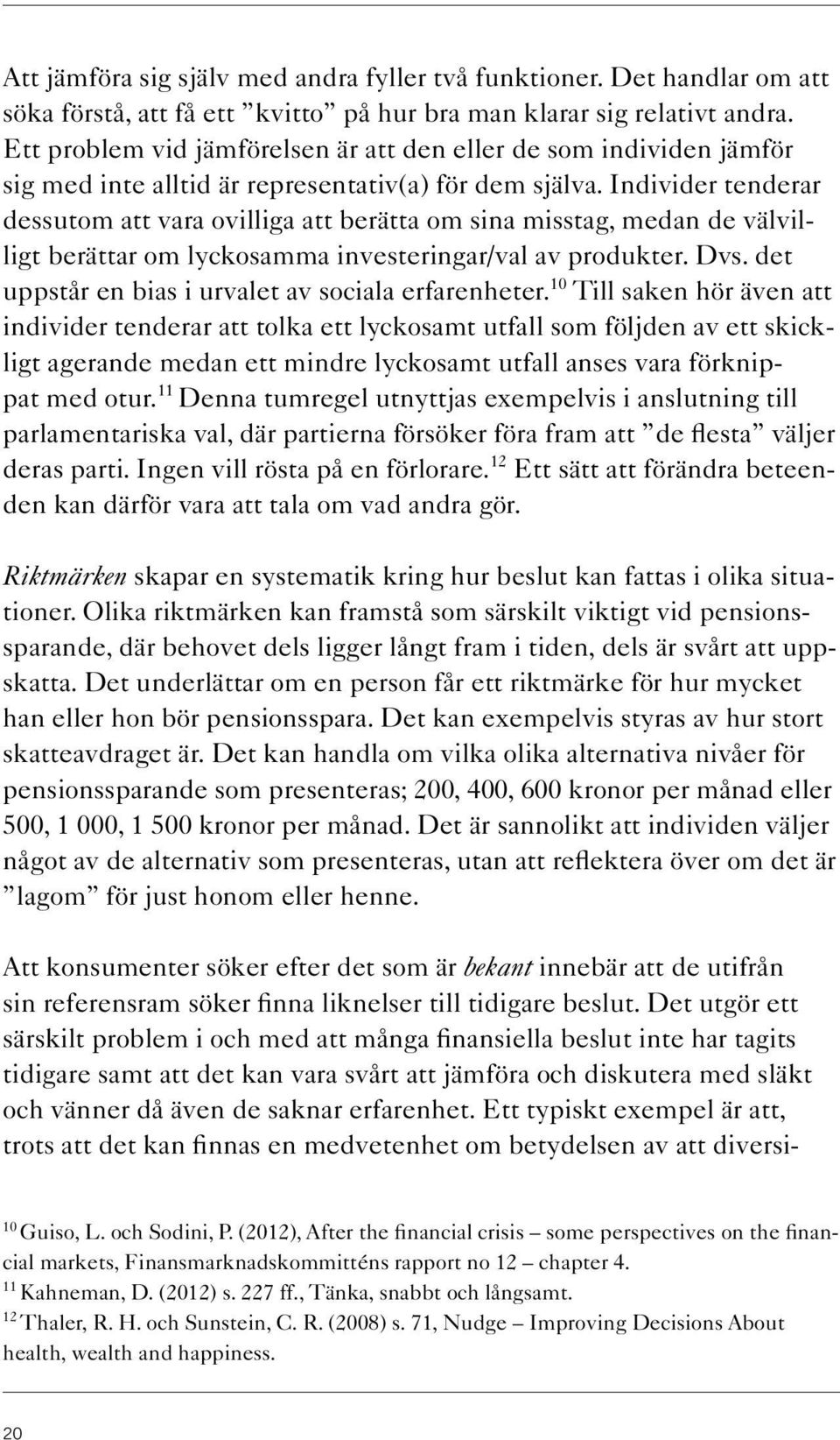 Individer tenderar dessutom att vara ovilliga att berätta om sina misstag, medan de välvilligt berättar om lyckosamma investeringar/val av produkter. Dvs.