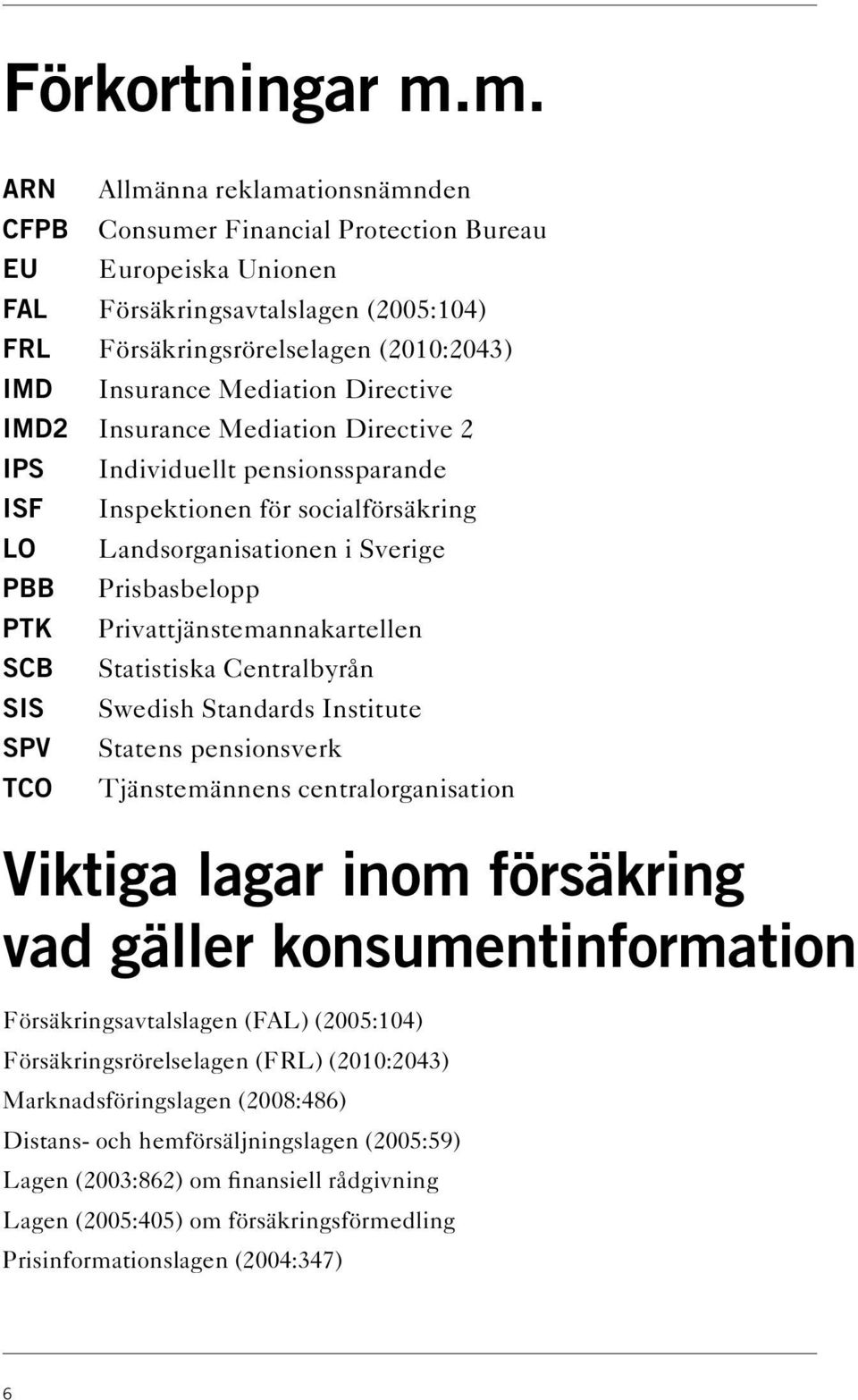 Mediation Directive IMD2 Insurance Mediation Directive 2 IPS ISF LO PBB PTK SCB SIS SPV TCO Individuellt pensionssparande Inspektionen för socialförsäkring Landsorganisationen i Sverige Prisbasbelopp